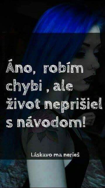 áno robím chyby ale život neprišiel z návodom