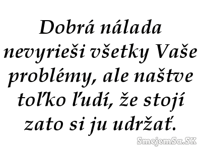 dobrá nálada nevyrieši všetky problémy.....