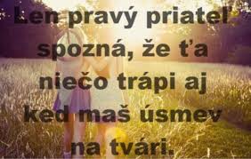 Len pravý priatel spozná že ta niečo trápy aj ked máš úsmev na tvári