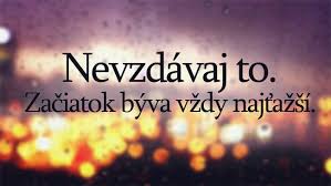 Nevzdávaj to.Začiatok býva cždy najťaší.